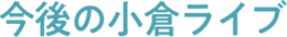 今後の小倉ライブ